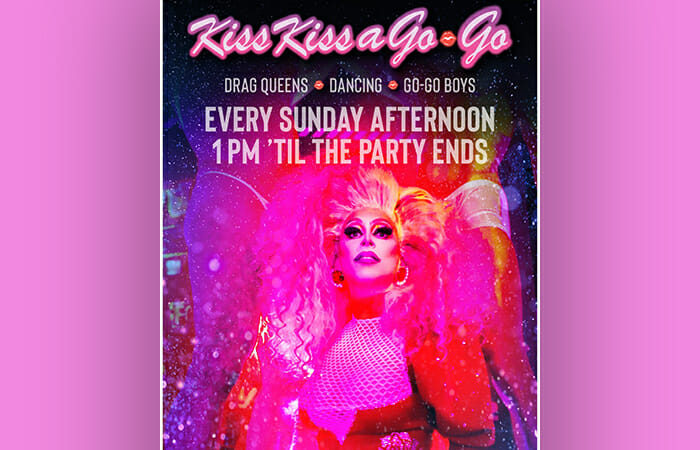 Kiss Kiss a Go Go. Drag Queens, Dancing, Go Go Boys. Every Sunday afternoon from 1PM until the party ends.