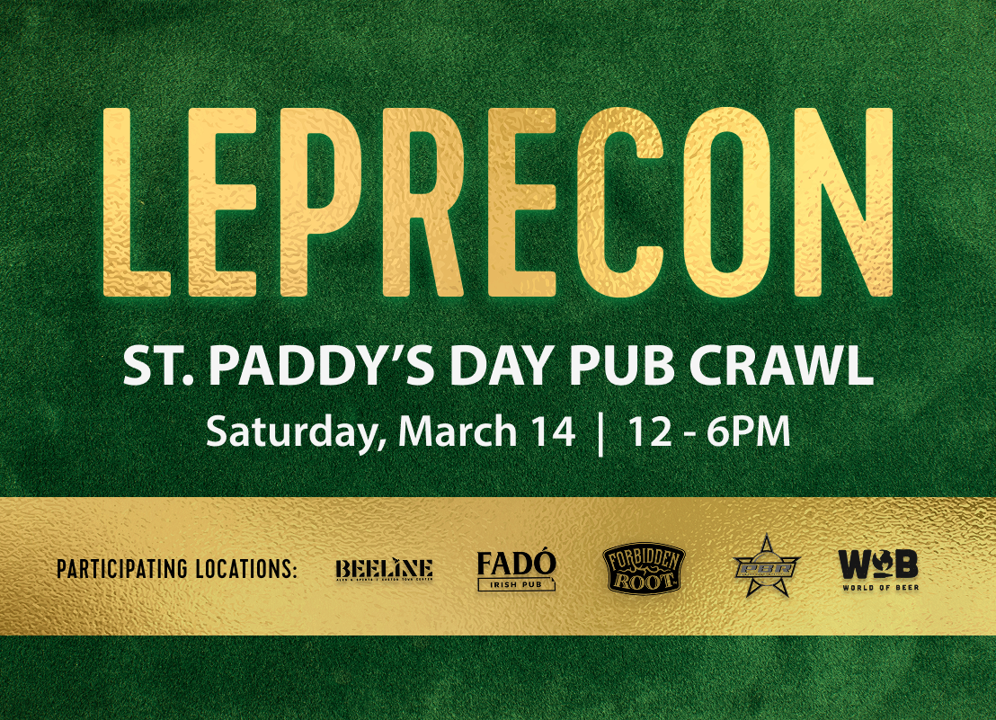 LepreCon St. Paddy's Day Pub Crawl Sunday, March 14 12-6PM. Participating Locations: Beeline, Fado, Forbidden Root, PBR, World of Beer